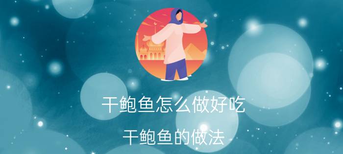 干鲍鱼怎么做好吃 干鲍鱼的做法